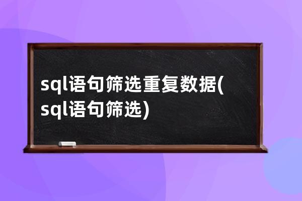 sql语句筛选重复数据(sql语句筛选)