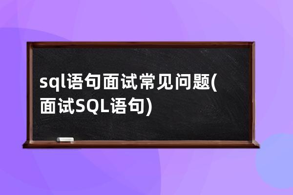 sql语句面试常见问题(面试SQL语句)