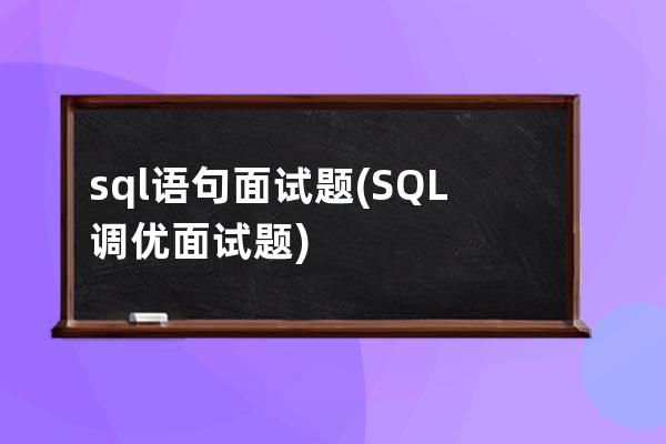 sql语句面试题(SQL调优面试题)