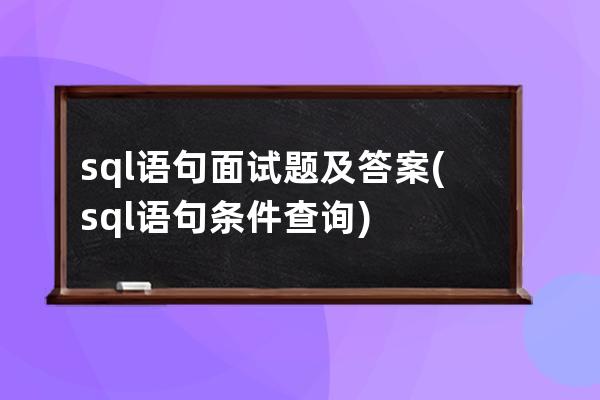 sql语句面试题及答案(sql语句条件查询)