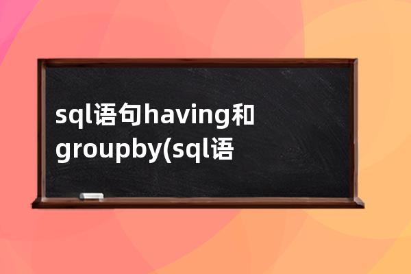 sql语句having和groupby(sql语句建立表)