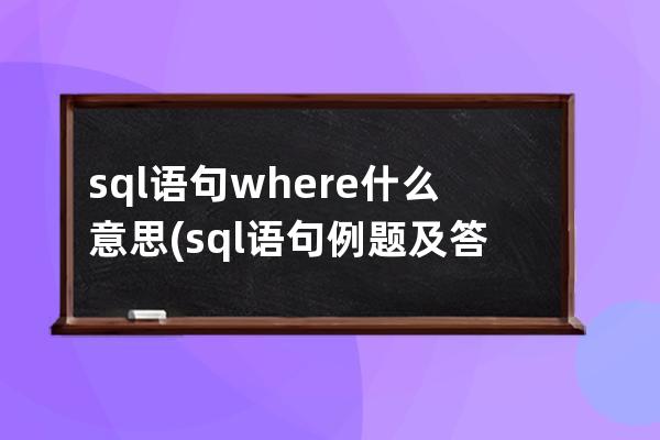 sql语句where什么意思(sql语句例题及答案)