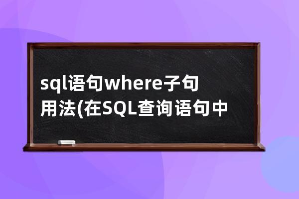 sql语句where子句用法(在SQL查询语句中，Group By子句用于)