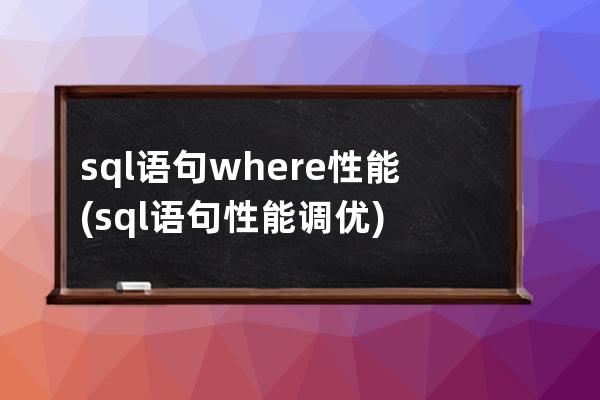 sql语句where性能(sql语句性能调优)