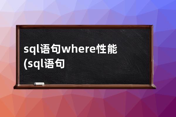 sql语句where性能(sql语句性能调优)