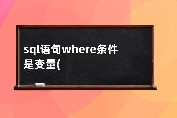 sql语句where条件是变量(sql语句where条件查询)