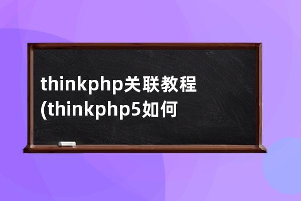 thinkphp 关联教程(thinkphp5如何连接多个数据库)