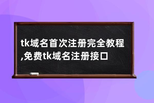 tk域名首次注册完全教程,免费tk域名注册接口