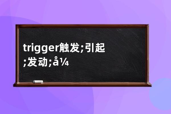 trigger  触发; 引起; 发动; 开动; 起动