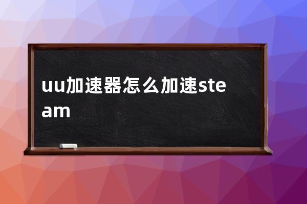 uu加速器怎么加速steam