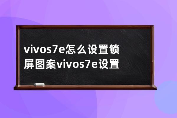 vivos7e怎么设置锁屏图案vivos7e设置锁屏图案教程 