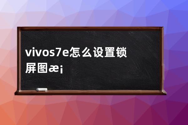 vivos7e怎么设置锁屏图案vivos7e设置锁屏图案教程 