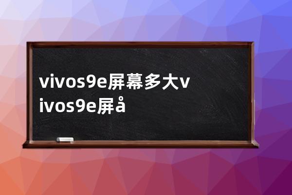 vivos9e屏幕多大vivos9e屏幕参数 