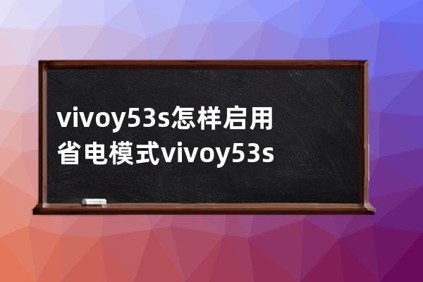 vivoy53s怎样启用省电模式?vivoy53s开启省电模式步骤 