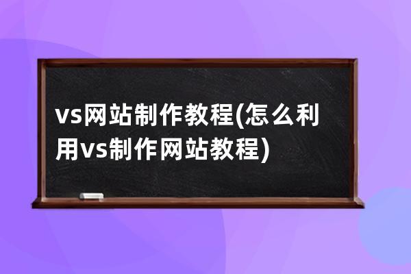 vs网站制作教程(怎么利用vs制作网站教程)