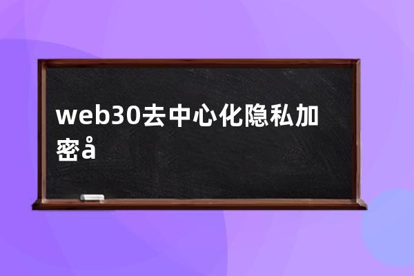 web3.0去中心化隐私加密开源