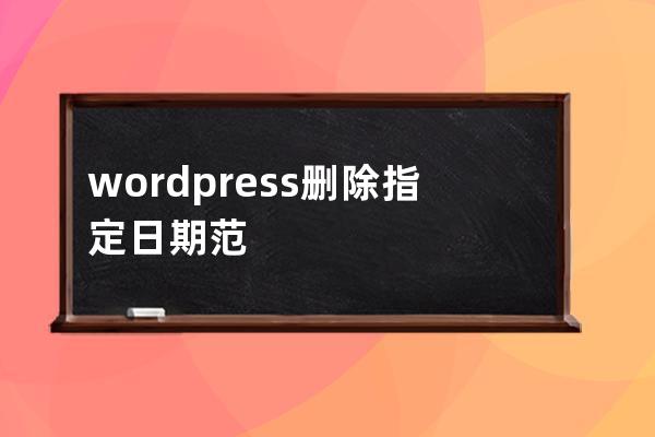 wordpress删除指定日期范围的文章的sql语句方法