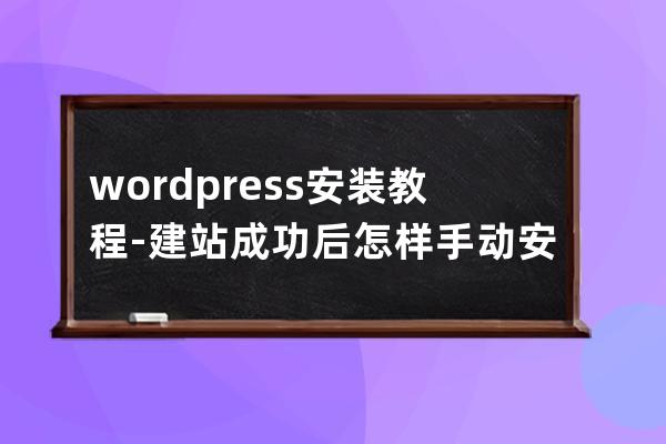 wordpress安装教程-建站成功后怎样手动安装wordpress