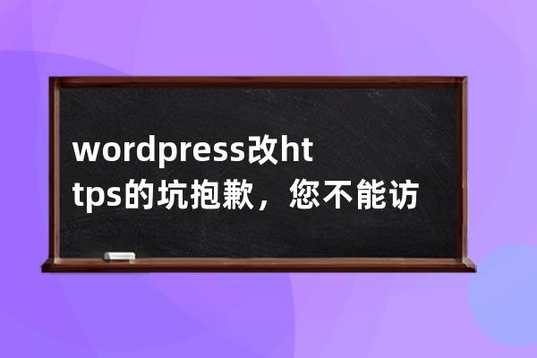 wordpress改https的坑 抱歉，您不能访问此页面。 前台js img css不加https