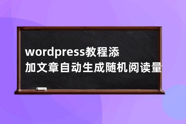 wordpress教程:添加文章自动生成随机阅读量(点击数)的方法