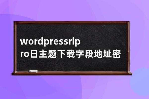 wordpress ripro日主题 下载字段 地址 密码存储位置