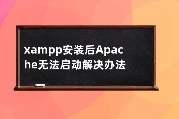 xampp安装后Apache无法启动解决办法