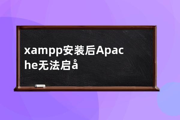 xampp安装后Apache无法启动解决办法