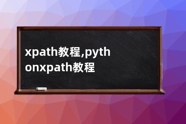 xpath教程,python xpath教程