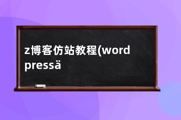 z博客仿站教程(wordpress仿站博客视频教程)