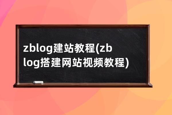 zblog建站教程(zblog搭建网站视频教程)