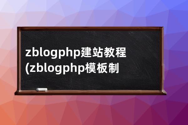 zblogphp建站教程(zblogphp模板制作工具)